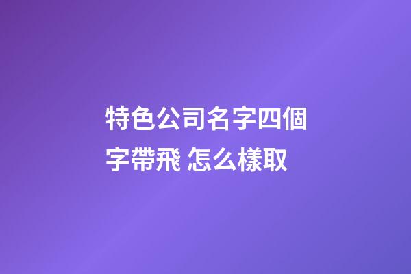 特色公司名字四個字帶飛 怎么樣取-第1張-公司起名-玄機派